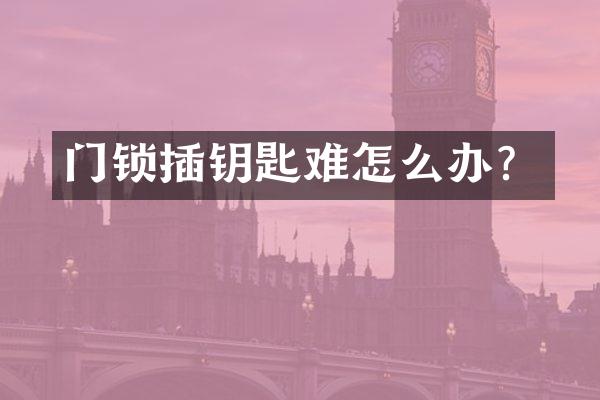 门锁插钥匙难怎么办？