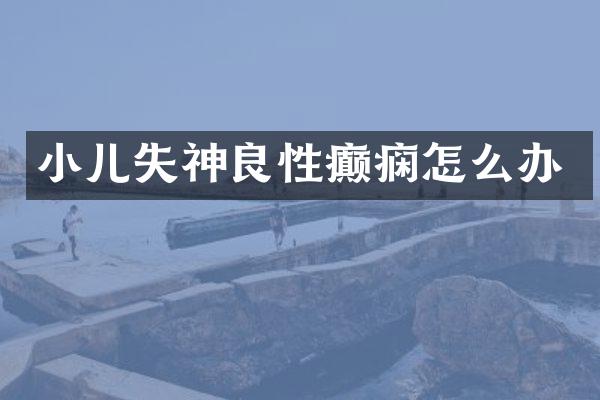小儿失神良性癫痫怎么办