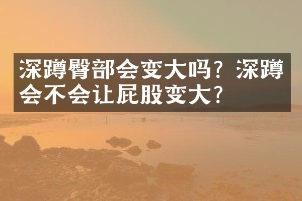 深蹲臀部会变大吗？深蹲会不会让屁股变大？
