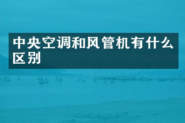 中央空调和风管机有什么区别