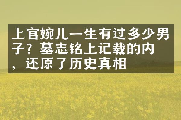 上官婉儿一生有过多少男子？墓志铭上记载的内容，还原了历史真相