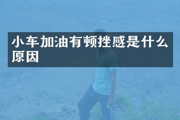 小车加油有顿挫感是什么原因