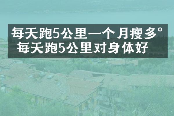 每天跑5公里一个月瘦多少 每天跑5公里对身体好吗