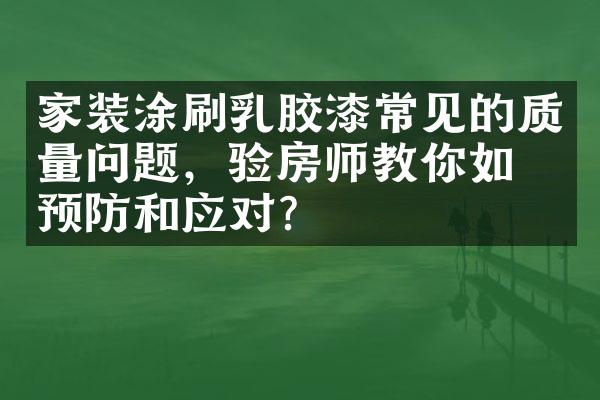 家装涂刷乳胶漆常见的质量问题，验房师教你如何预防和应对？