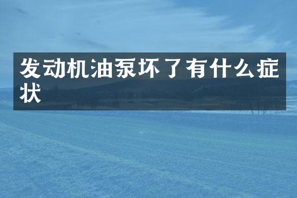 发动机油泵坏了有什么症状