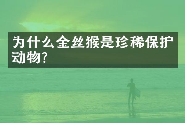 为什么金丝猴是珍稀保护动物?