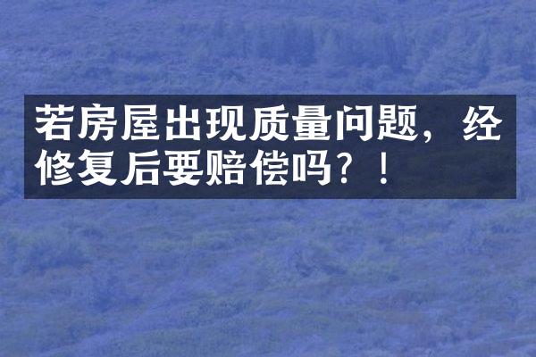 若房屋出现质量问题，经修复后要赔偿吗？!
