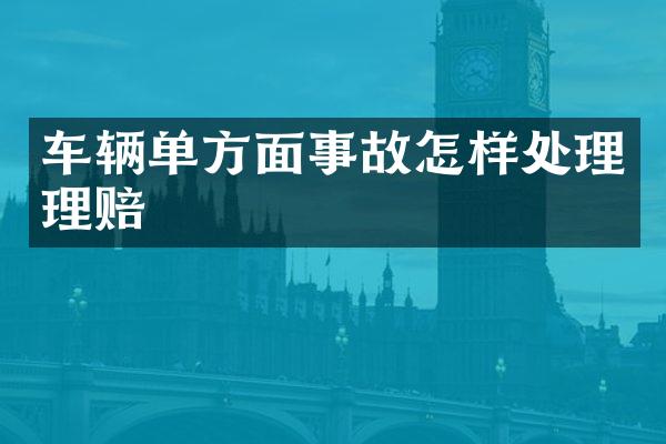 车辆单方面事故怎样处理理赔