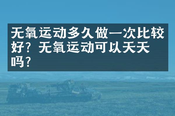无氧运动多久做一次比较好？无氧运动可以天天做吗？