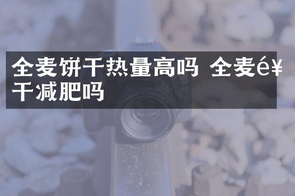 全麦饼干热量高吗 全麦饼干减肥吗