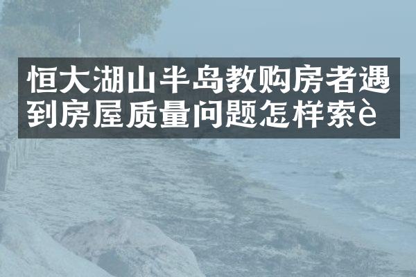 恒大湖山半岛教购房者遇到房屋质量问题怎样索赔