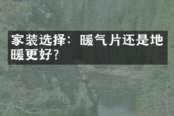 家装选择：暖气片还是地暖更好？