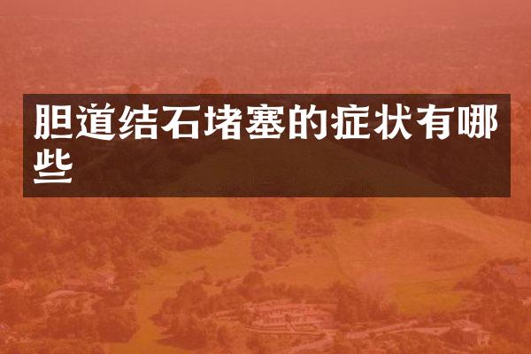 胆道结石堵塞的症状有哪些
