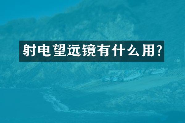 射电望远镜有什么用?
