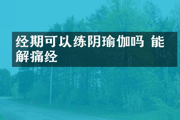 经期可以练阴瑜伽吗 能缓解痛经