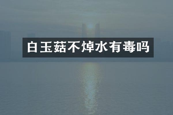 白玉菇不焯水有毒吗