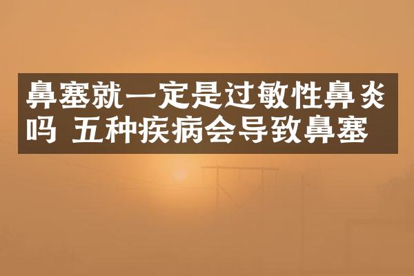 鼻塞就一定是过敏性鼻炎吗 五种疾病会导致鼻塞