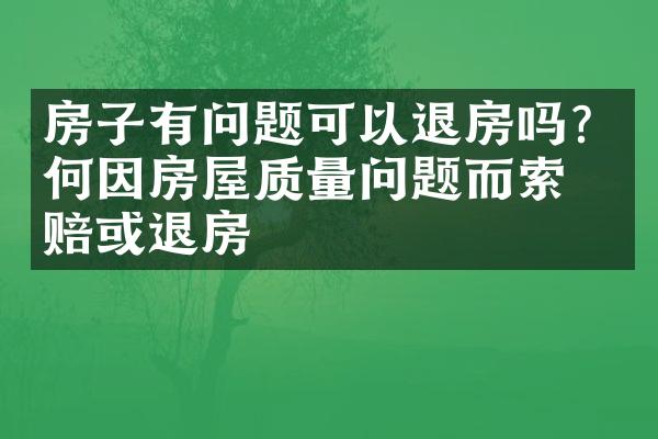 房子有问题可以退房吗? 如何因房屋质量问题而索赔或退房