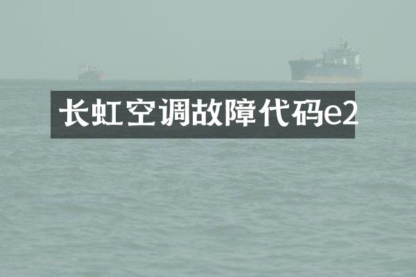 长虹空调故障代码e2