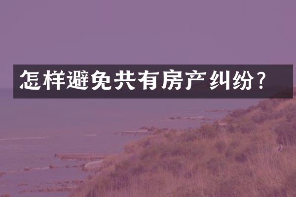 怎样避免共有房产纠纷？