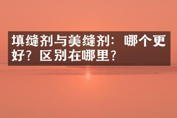 填缝剂与美缝剂：哪个更好？区别在哪里？