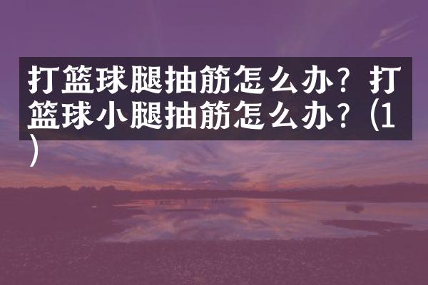 打篮球腿抽筋怎么办？打篮球小腿抽筋怎么办？(1)