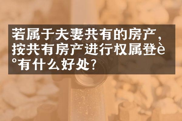 若属于夫妻共有的房产，按共有房产进行权属登记有什么好处?