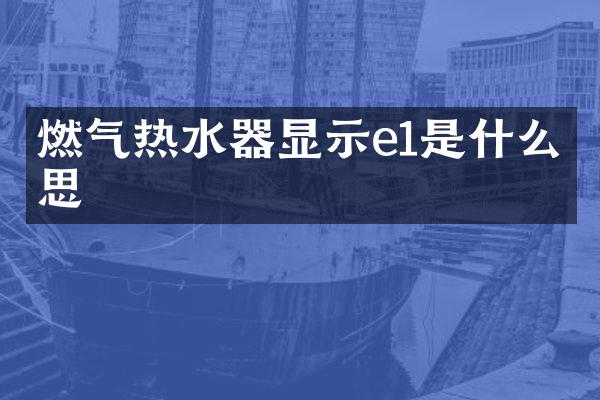 燃气热水器显示e1是什么意思