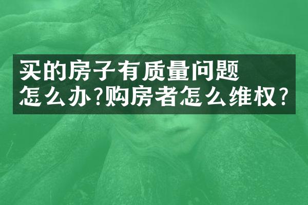 ﻿﻿买的房子有质量问题怎么办?购房者怎么维权?