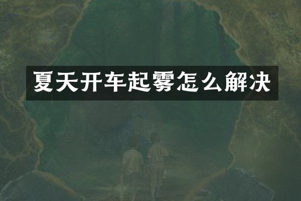 夏天开车起雾怎么解决