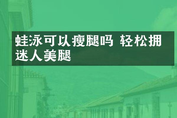 蛙泳可以瘦腿吗 轻松拥有迷人美腿