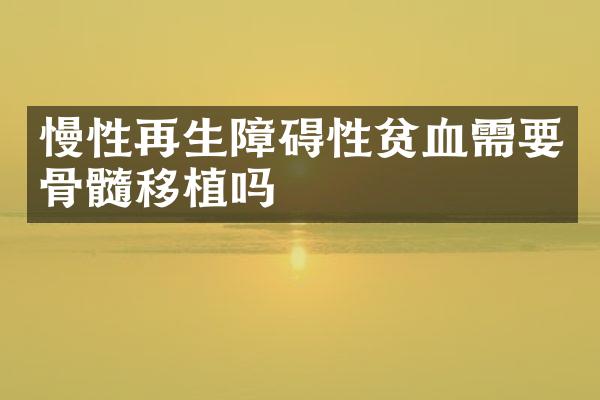慢性再生障碍性贫血需要骨髓移植吗