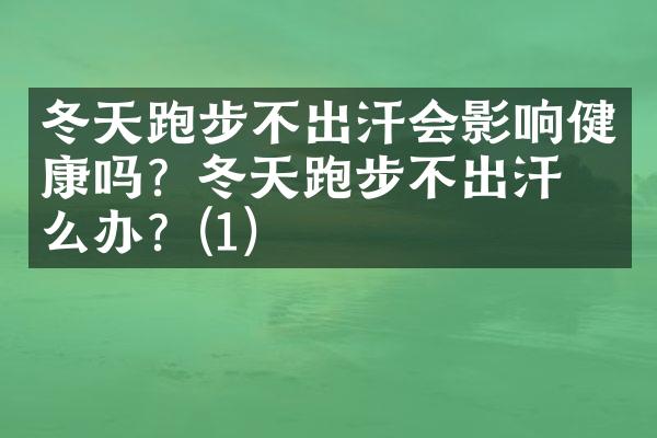 冬天跑步不出汗会影响健康吗？冬天跑步不出汗怎么办？(1)