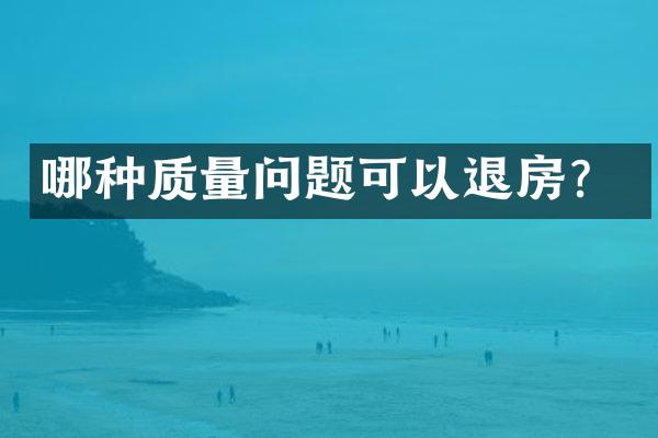 哪种质量问题可以退房？
