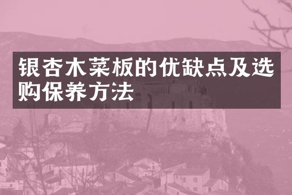 银杏木菜板的优缺点及选购保养方法