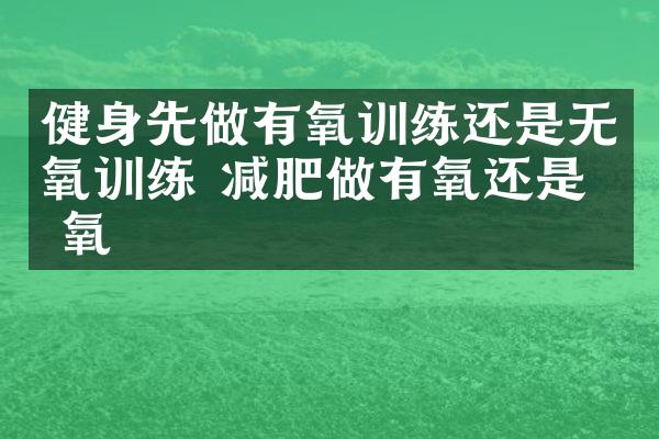 健身先做有氧训练还是无氧训练 减肥做有氧还是无氧