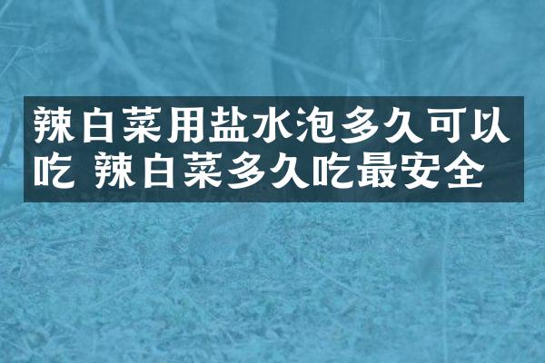 辣白菜用盐水泡多久可以吃 辣白菜多久吃最安全