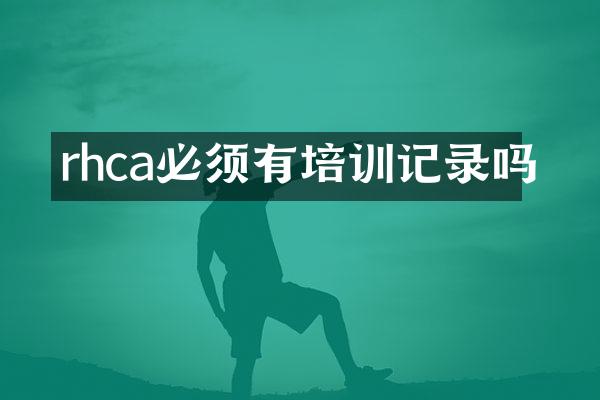 rhca必须有培训记录吗