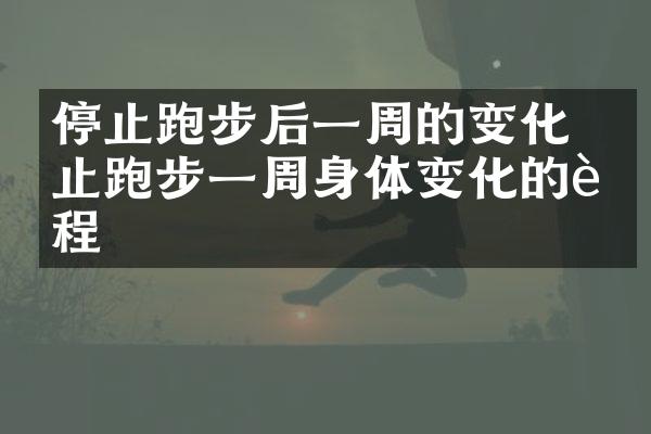 停止跑步后一周的变化 停止跑步一周身体变化的过程