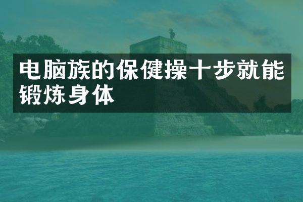 电脑族的保健操十步就能锻炼身体