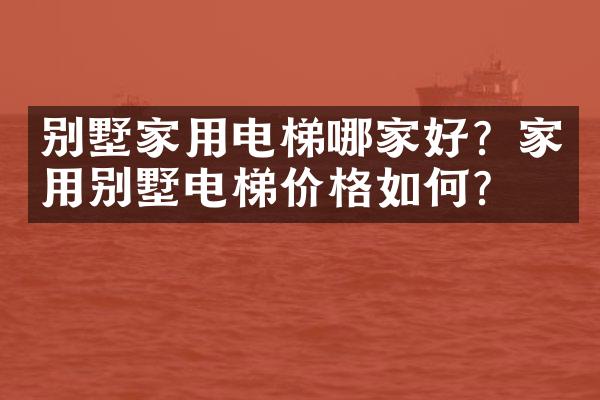 别墅家用电梯哪家好？家用别墅电梯价格如何？