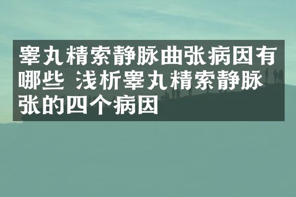 睾丸精索静脉曲张病因有哪些 浅析睾丸精索静脉曲张的四个病因