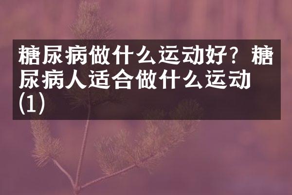 糖尿病做什么运动好？糖尿病人适合做什么运动？(1)