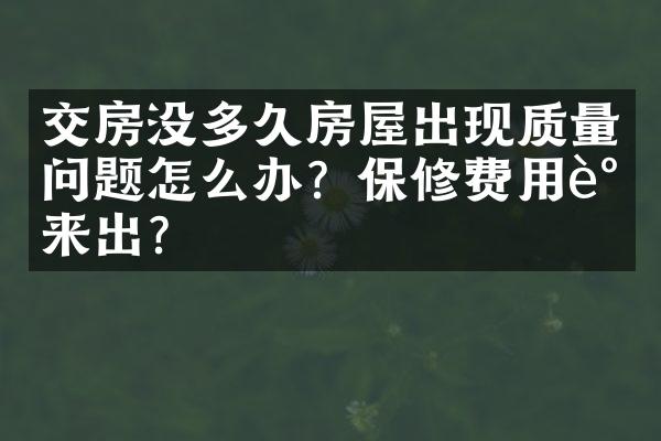 交房没多久房屋出现质量问题怎么办？保修费用谁来出？