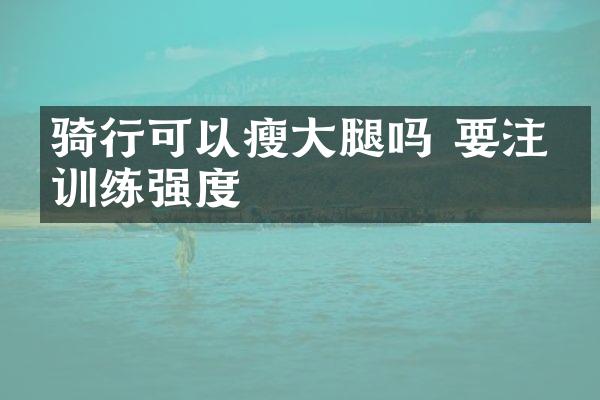 骑行可以瘦大腿吗 要注意训练强度
