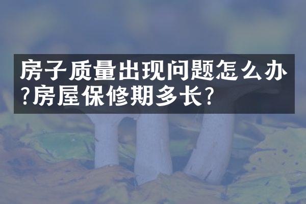 房子质量出现问题怎么办?房屋保修期多长?