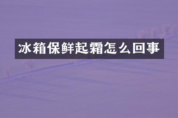 冰箱保鲜起霜怎么回事