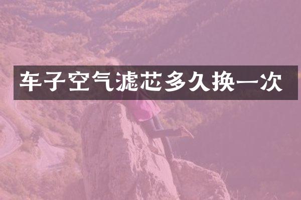 车子空气滤芯多久换一次