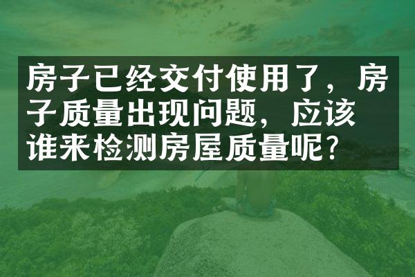房子已经交付使用了，房子质量出现问题，应该找谁来检测房屋质量呢？