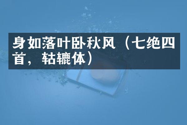 身如落叶卧秋风（七绝四首，轱辘体）